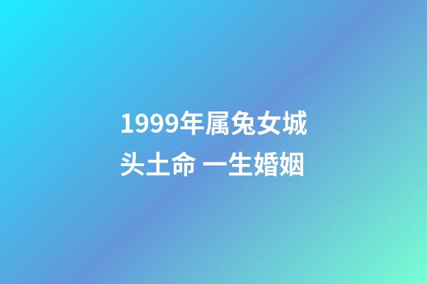 1999年属兔女城头土命 一生婚姻